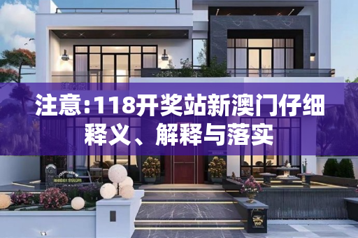 注意:118开奖站新澳门仔细释义、解释与落实