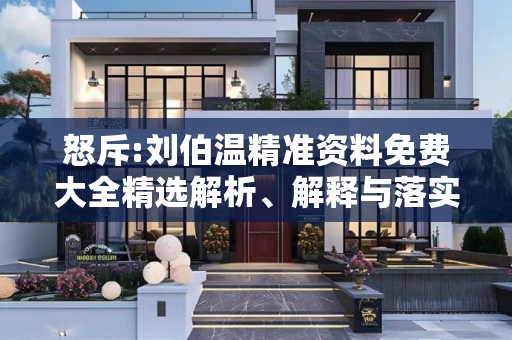 怒斥:刘伯温精准资料免费大全精选解析、解释与落实