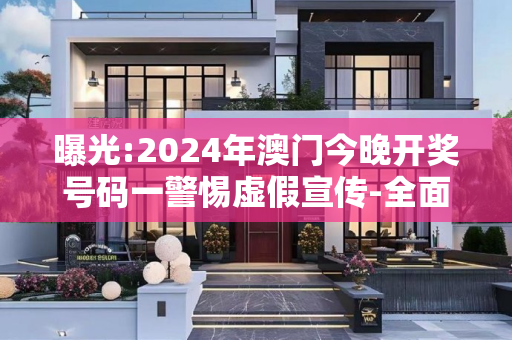 曝光:2024年澳门今晚开奖号码一警惕虚假宣传-全面释义
