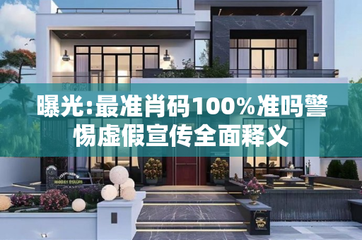 曝光:最准肖码100%准吗警惕虚假宣传全面释义