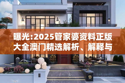 曝光:2025管家婆资料正版大全澳门精选解析、解释与落实