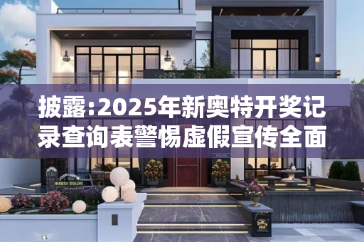 披露:2025年新奥特开奖记录查询表警惕虚假宣传全面释义