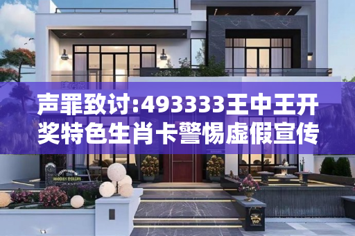 声罪致讨:493333王中王开奖特色生肖卡警惕虚假宣传-全面释义
