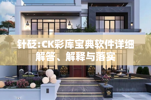 针砭:CK彩库宝典软件详细解答、解释与落实