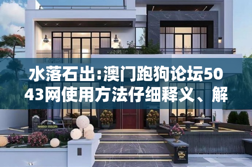 水落石出:澳门跑狗论坛5043网使用方法仔细释义、解释与落实