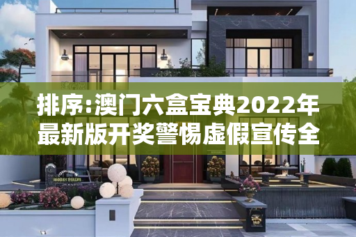 排序:澳门六盒宝典2022年最新版开奖警惕虚假宣传全面释义