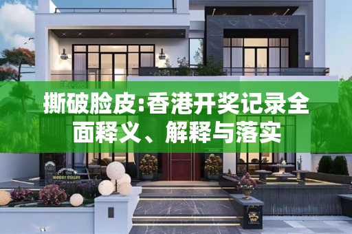 撕破脸皮:香港开奖记录全面释义、解释与落实