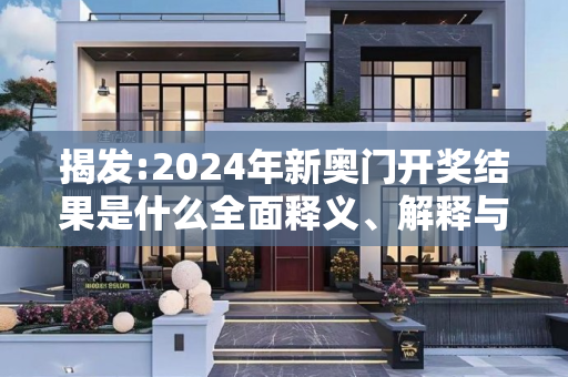 揭发:2024年新奥门开奖结果是什么全面释义、解释与落实
