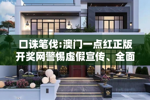 口诛笔伐:澳门一点红正版开奖网警惕虚假宣传、全面解答