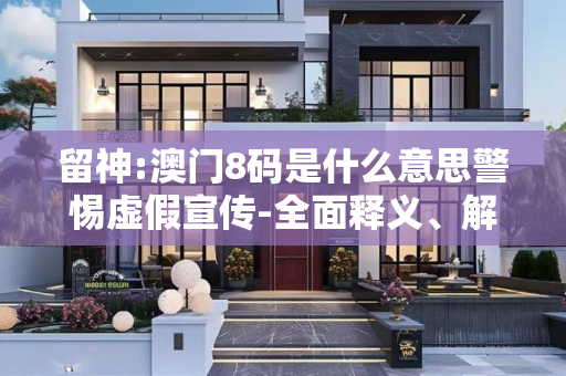留神:澳门8码是什么意思警惕虚假宣传-全面释义、解释与落实