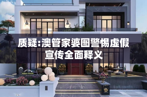 质疑:澳管家婆图警惕虚假宣传全面释义