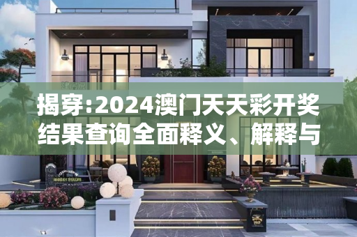 揭穿:2024澳门天天彩开奖结果查询全面释义、解释与落实