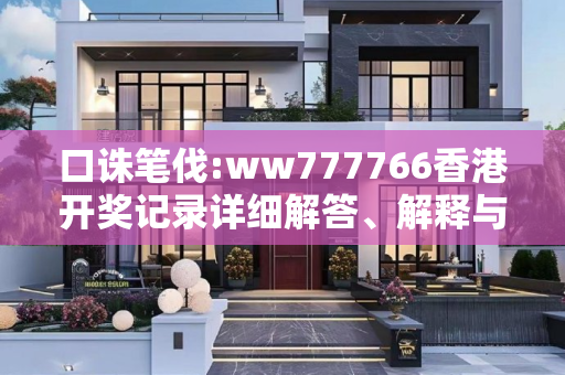 口诛笔伐:ww777766香港开奖记录详细解答、解释与落实