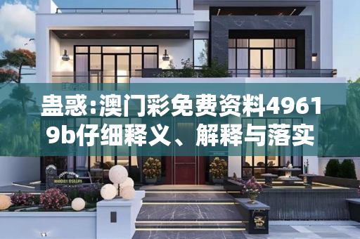 蛊惑:澳门彩免费资料49619b仔细释义、解释与落实