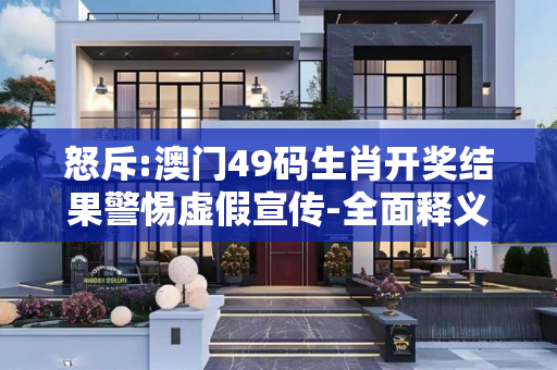 怒斥:澳门49码生肖开奖结果警惕虚假宣传-全面释义