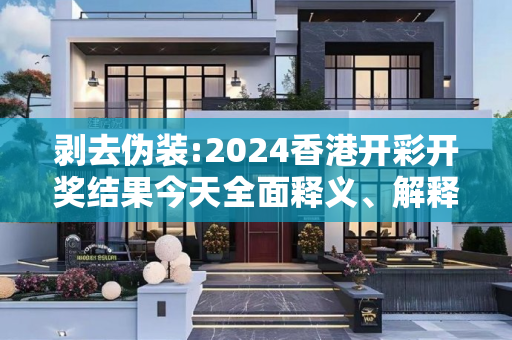 剥去伪装:2024香港开彩开奖结果今天全面释义、解释与落实