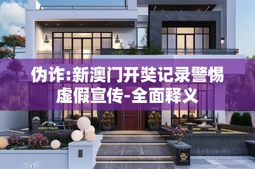 伪诈:新澳门开奘记录警惕虚假宣传-全面释义