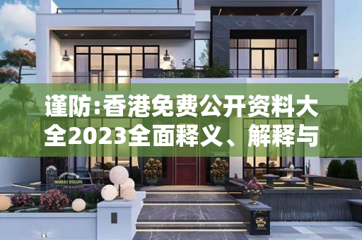 谨防:香港免费公开资料大全2023全面释义、解释与落实