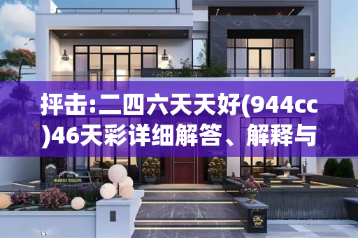 抨击:二四六天天好(944cc)46天彩详细解答、解释与落实