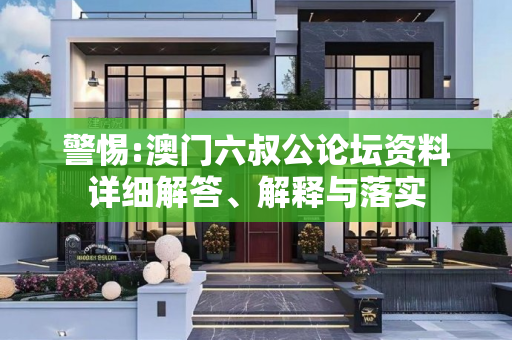 警惕:澳门六叔公论坛资料详细解答、解释与落实