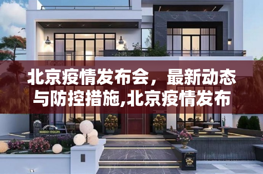 北京疫情发布会，最新动态与防控措施,北京疫情发布会