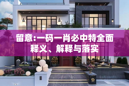 留意:一码一肖必中特全面释义、解释与落实