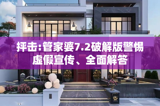 抨击:管家婆7.2破解版警惕虚假宣传、全面解答