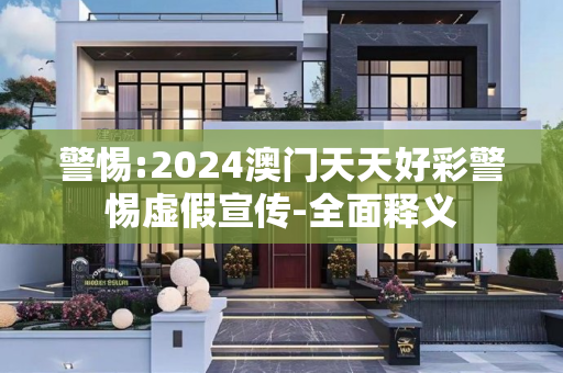 警惕:2024澳门天天好彩警惕虚假宣传-全面释义