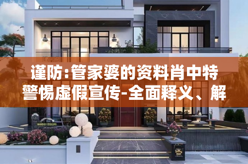 谨防:管家婆的资料肖中特警惕虚假宣传-全面释义、解释与落实