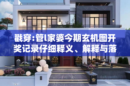 戳穿:管l家婆今期玄机图开奖记录仔细释义、解释与落实