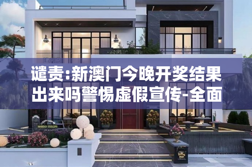 谴责:新澳门今晚开奖结果出来吗警惕虚假宣传-全面释义、解释与落实