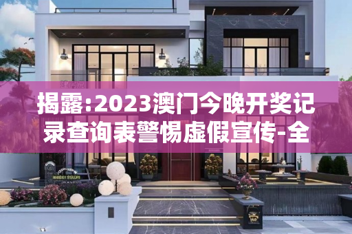 揭露:2023澳门今晚开奖记录查询表警惕虚假宣传-全面释义