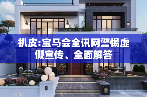 扒皮:宝马会全讯网警惕虚假宣传、全面解答