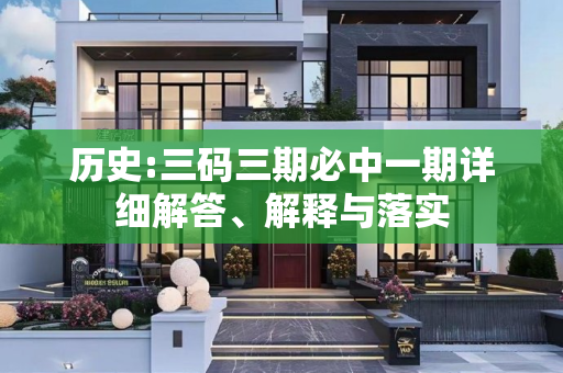 历史:三码三期必中一期详细解答、解释与落实