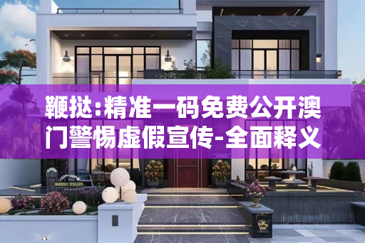 鞭挞:精准一码免费公开澳门警惕虚假宣传-全面释义