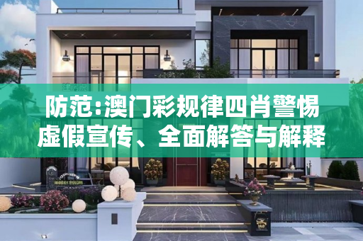 防范:澳门彩规律四肖警惕虚假宣传、全面解答与解释