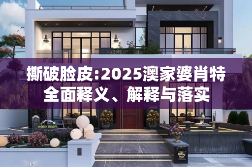 撕破脸皮:2025澳家婆肖特全面释义、解释与落实