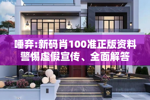 唾弃:新码肖100准正版资料警惕虚假宣传、全面解答