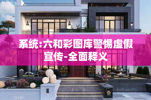 系统:六和彩图库警惕虚假宣传-全面释义