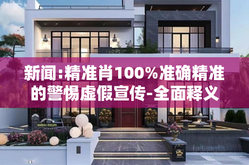 新闻:精准肖100%准确精准的警惕虚假宣传-全面释义