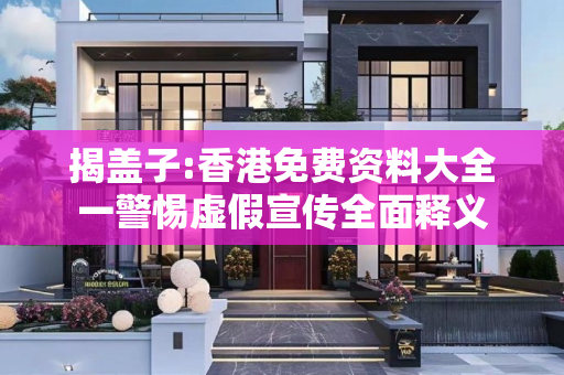 揭盖子:香港免费资料大全一警惕虚假宣传全面释义