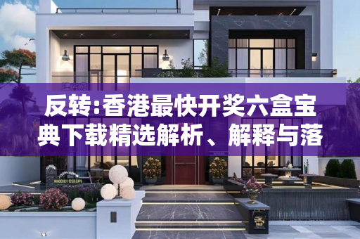 反转:香港最快开奖六盒宝典下载精选解析、解释与落实