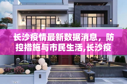 长沙疫情最新数据消息，防控措施与市民生活,长沙疫情最新数据消息