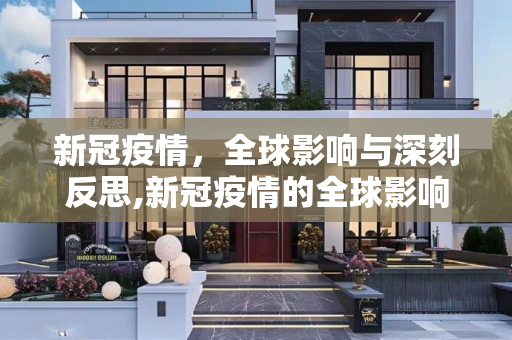 新冠疫情，全球影响与深刻反思,新冠疫情的全球影响与反思