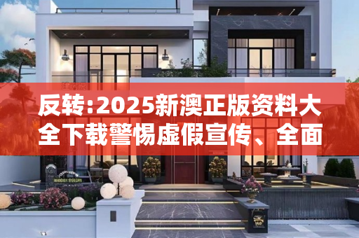 反转:2025新澳正版资料大全下载警惕虚假宣传、全面解答与解释