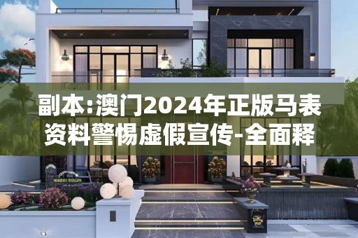 副本:澳门2024年正版马表资料警惕虚假宣传-全面释义、解释与落实