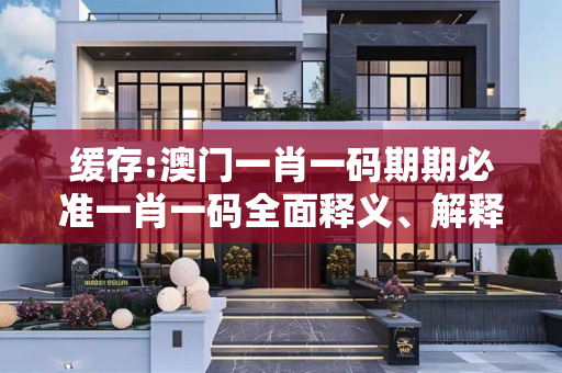缓存:澳门一肖一码期期必准一肖一码全面释义、解释与落实