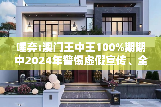 唾弃:澳门王中王100%期期中2024年警惕虚假宣传、全面解答与解释