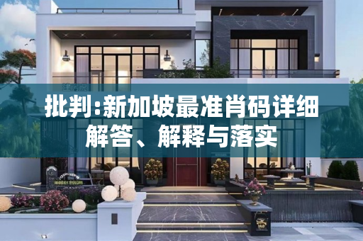 批判:新加坡最准肖码详细解答、解释与落实