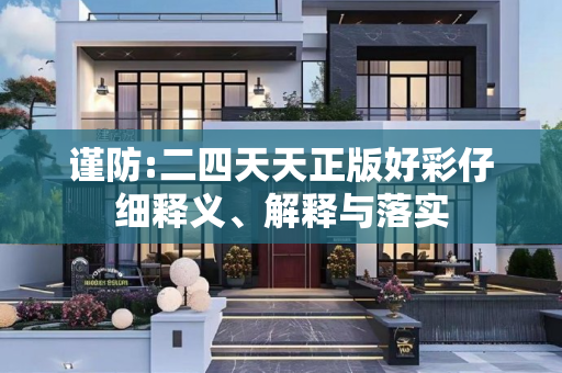 谨防:二四天天正版好彩仔细释义、解释与落实